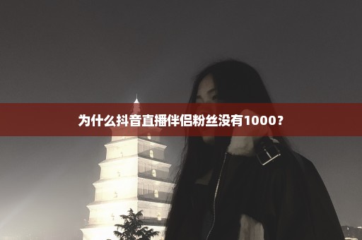 为什么抖音直播伴侣粉丝没有1000？