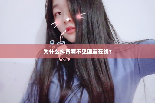 为什么抖音看不见朋友在线？