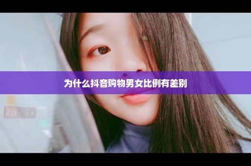 为什么抖音购物男女比例有差别