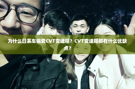 为什么日系车偏爱CVT变速箱？CVT变速箱都有什么优缺点？