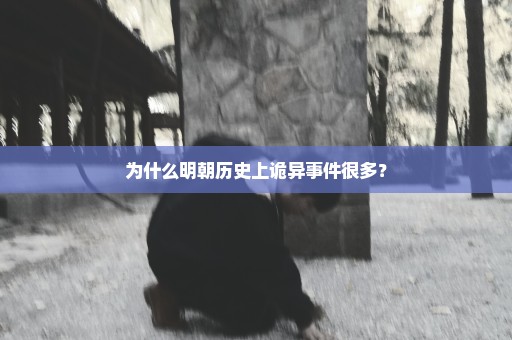 为什么明朝历史上诡异事件很多？