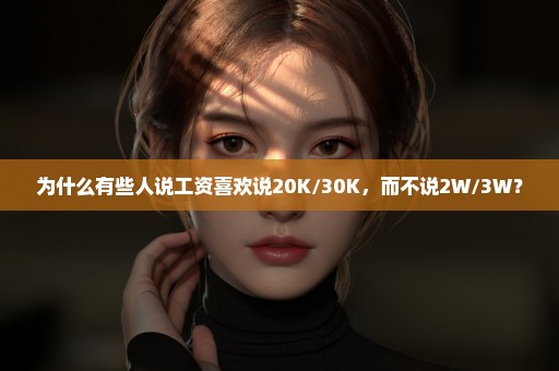 为什么有些人说工资喜欢说20K/30K，而不说2W/3W？