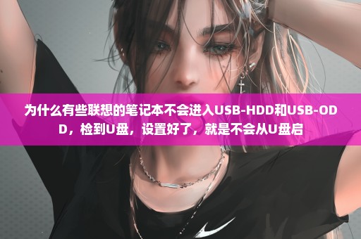 为什么有些联想的笔记本不会进入USB-HDD和USB-ODD，检到U盘，设置好了，就是不会从U盘启