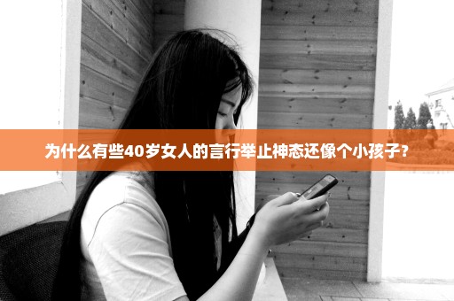 为什么有些40岁女人的言行举止神态还像个小孩子？