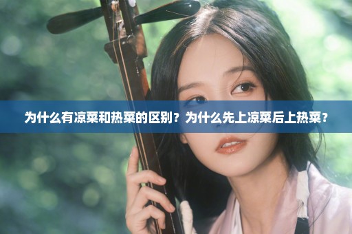 为什么有凉菜和热菜的区别？为什么先上凉菜后上热菜？