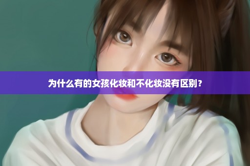 为什么有的女孩化妆和不化妆没有区别？