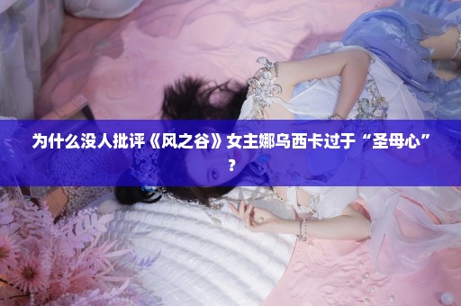 为什么没人批评《风之谷》女主娜乌西卡过于“圣母心”？