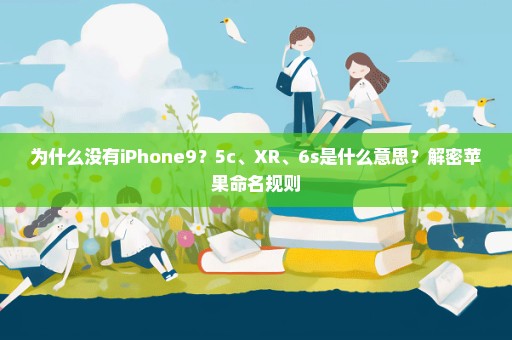 为什么没有iPhone9？5c、XR、6s是什么意思？解密苹果命名规则