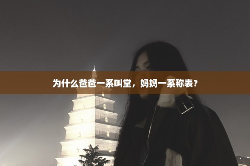 为什么爸爸一系叫堂，妈妈一系称表？