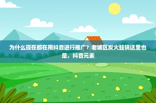 为什么现在都在用抖音进行推广？老城区炭火蛙锅这里也是，抖音元素