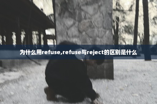 为什么用refuse,refuse与reject的区别是什么