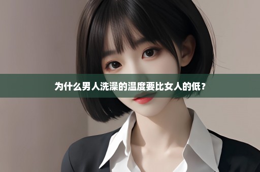 为什么男人洗澡的温度要比女人的低？