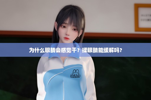 为什么眼睛会感觉干？揉眼睛能缓解吗？