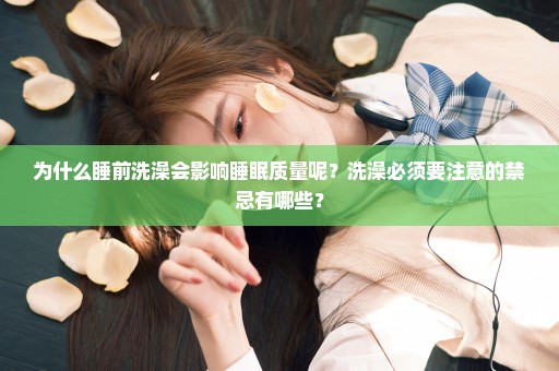 为什么睡前洗澡会影响睡眠质量呢？洗澡必须要注意的禁忌有哪些？