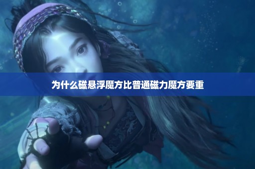 为什么磁悬浮魔方比普通磁力魔方要重