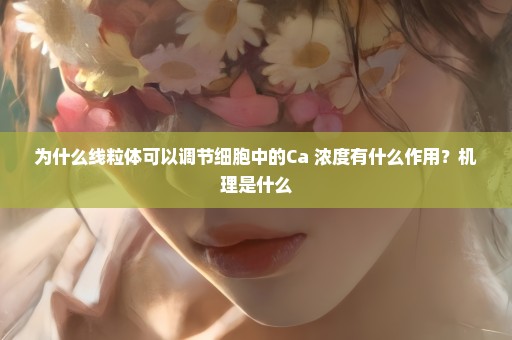 为什么线粒体可以调节细胞中的Ca+浓度有什么作用？机理是什么