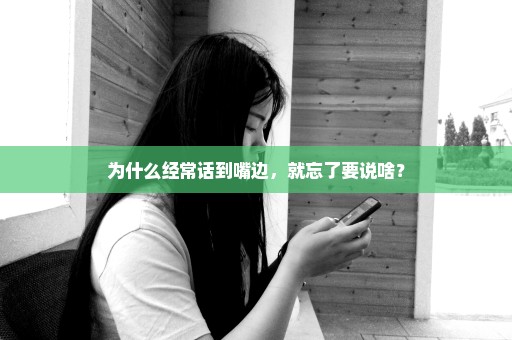 为什么经常话到嘴边，就忘了要说啥？