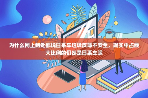 为什么网上到处都说日系车垃圾皮薄不安全，现实中占最大比例的仍然是日系车呢