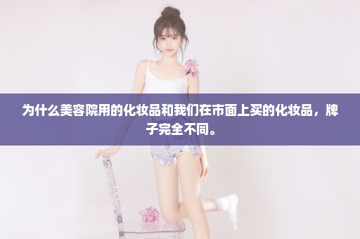 为什么美容院用的化妆品和我们在市面上买的化妆品，牌子完全不同。