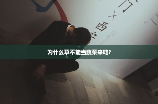 为什么草不能当蔬菜来吃?