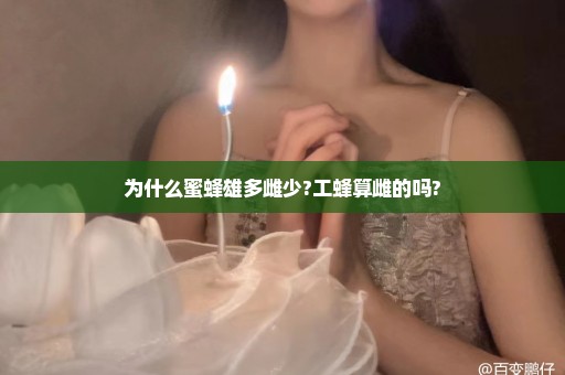 为什么蜜蜂雄多雌少?工蜂算雌的吗?