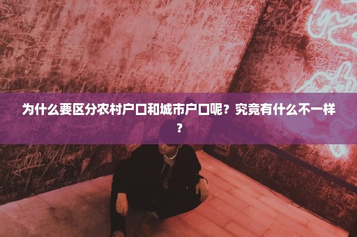 为什么要区分农村户口和城市户口呢？究竟有什么不一样？