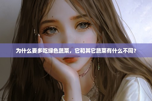 为什么要多吃绿色蔬菜，它和其它蔬菜有什么不同？