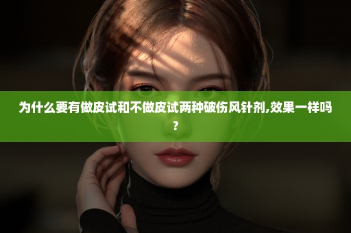 为什么要有做皮试和不做皮试两种破伤风针剂,效果一样吗?