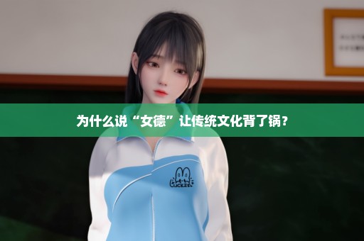 为什么说“女德”让传统文化背了锅？