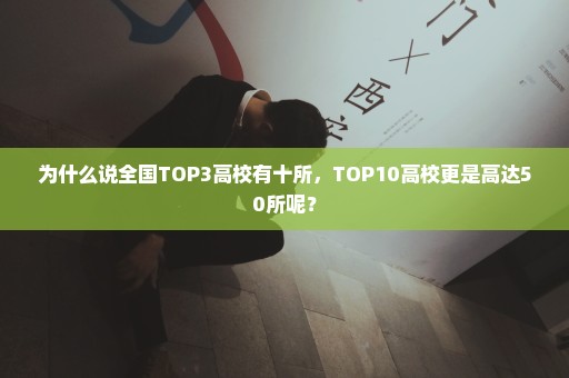 为什么说全国TOP3高校有十所，TOP10高校更是高达50所呢？