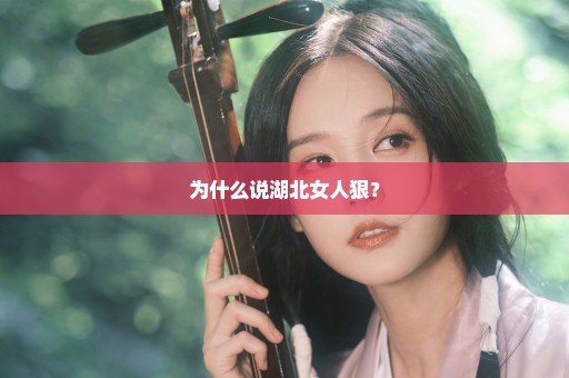 为什么说湖北女人狠？