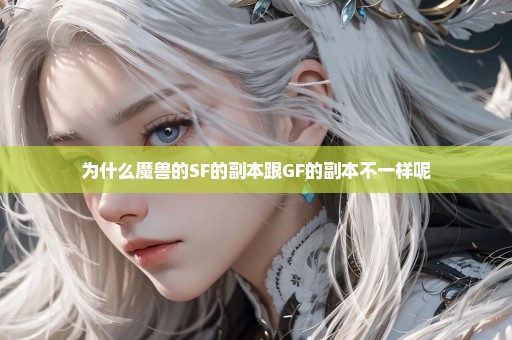 为什么魔兽的SF的副本跟GF的副本不一样呢