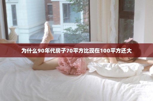 为什么90年代房子70平方比现在100平方还大