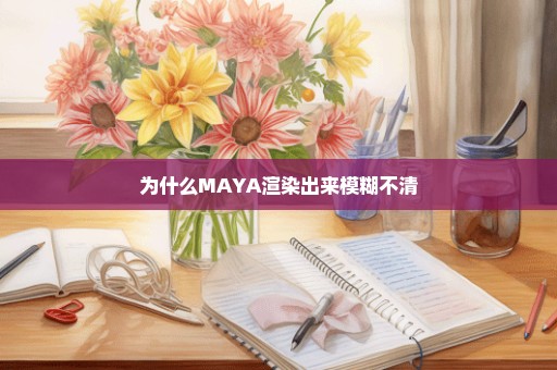 为什么MAYA渲染出来模糊不清