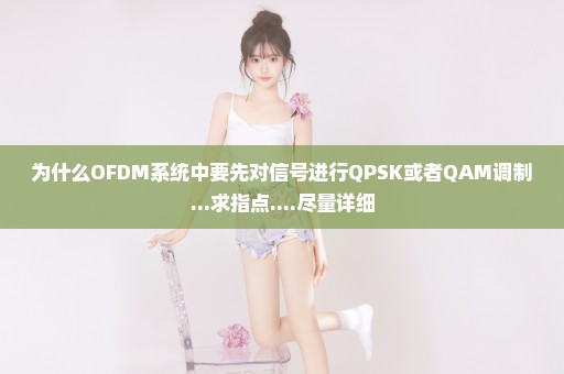 为什么OFDM系统中要先对信号进行QPSK或者QAM调制...求指点....尽量详细