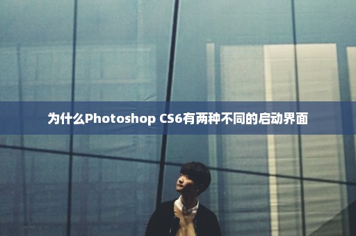 为什么Photoshop CS6有两种不同的启动界面