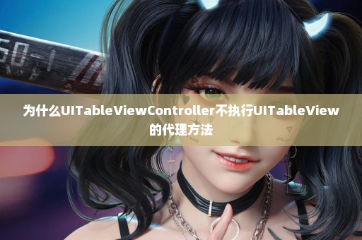 为什么UITableViewController不执行UITableView的代理方法