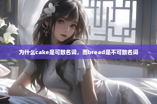 为什么cake是可数名词，而bread是不可数名词