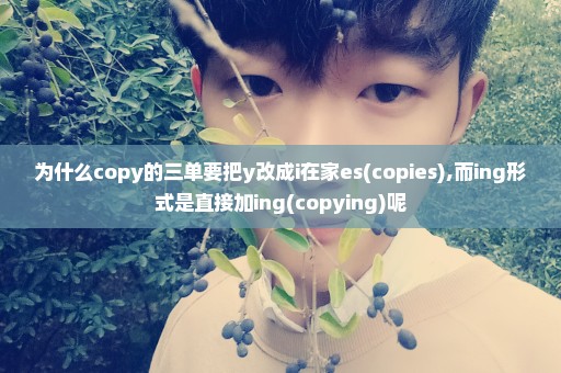 为什么copy的三单要把y改成i在家es(copies),而ing形式是直接加ing(copying)呢