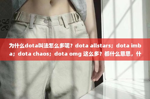 为什么dota叫法怎么多呢？dota allstars；dota imba；dota chaos；dota omg 这么多？都什么意思，什么关系