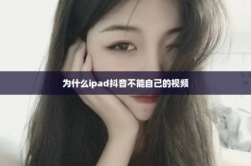 为什么ipad抖音不能自己的视频