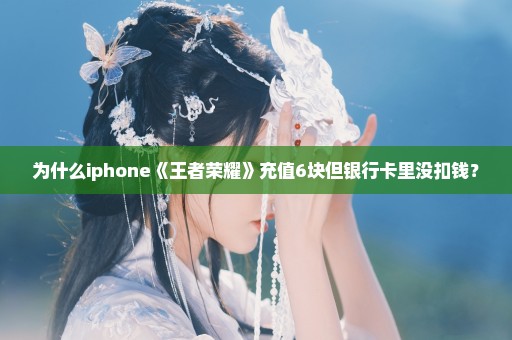 为什么iphone《王者荣耀》充值6块但银行卡里没扣钱？