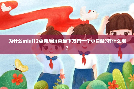 为什么miui12更新后屏幕最下方有一个小白条?有什么用?