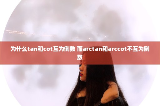 为什么tan和cot互为倒数 而arctan和arccot不互为倒数