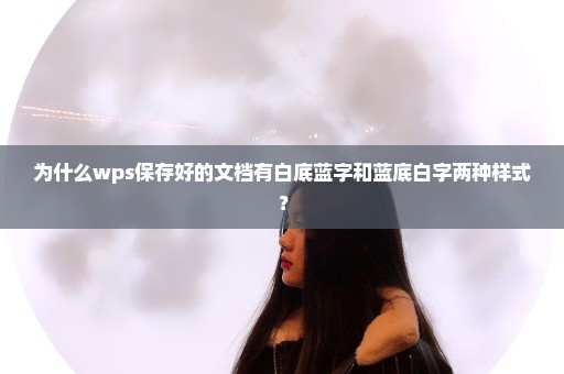 为什么wps保存好的文档有白底蓝字和蓝底白字两种样式？