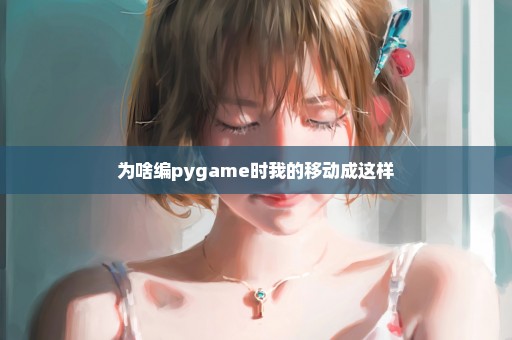 为啥编pygame时我的移动成这样