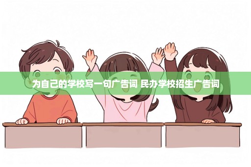 为自己的学校写一句广告词 民办学校招生广告词