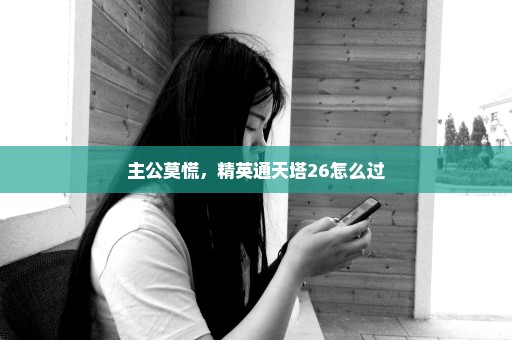 主公莫慌，精英通天塔26怎么过