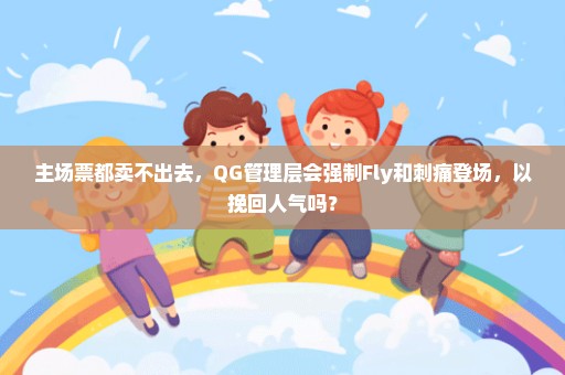 主场票都卖不出去，QG管理层会强制Fly和刺痛登场，以挽回人气吗？