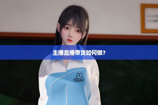 主播直播带货如何做？